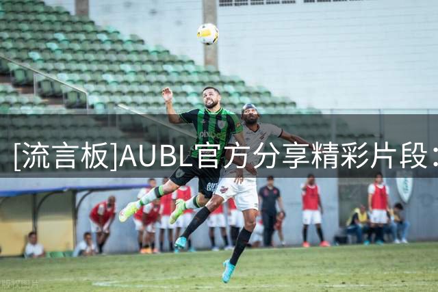 [流言板]AUBL官方分享精彩片段：葉茂盛表示最喜欢的就是挑战高度